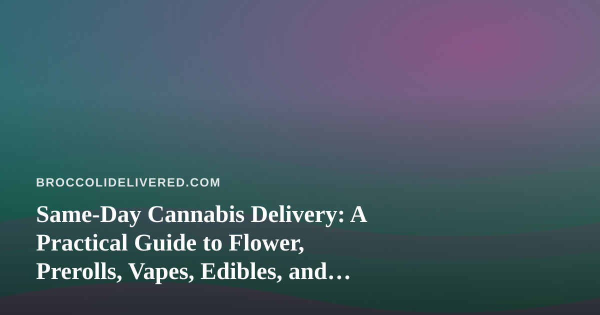 Same-Day Cannabis Delivery: A Practical Guide to Flower, Prerolls, Vapes, Edibles, and Concentrates