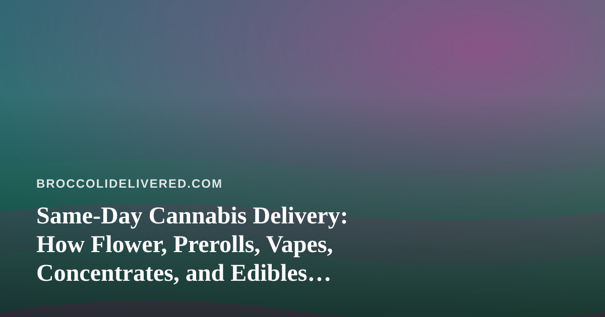 Same-Day Cannabis Delivery: How Flower, Prerolls, Vapes, Concentrates, and Edibles Arrive at Your Door