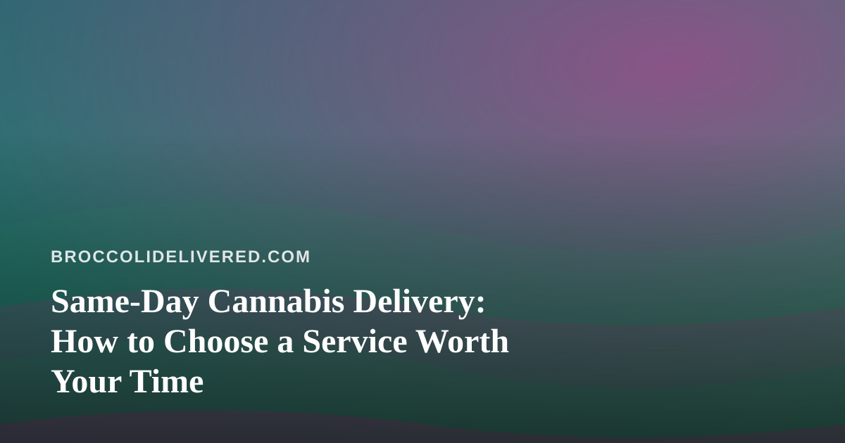Same-Day Cannabis Delivery: How to Choose a Service Worth Your Time