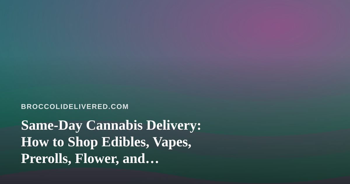 Same-Day Cannabis Delivery: How to Shop Edibles, Vapes, Prerolls, Flower, and Concentrates With Confidence