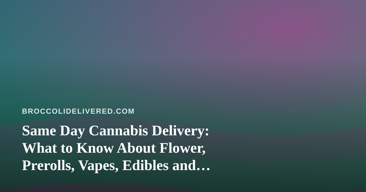 Same Day Cannabis Delivery: What to Know About Flower, Prerolls, Vapes, Edibles and Concentrates