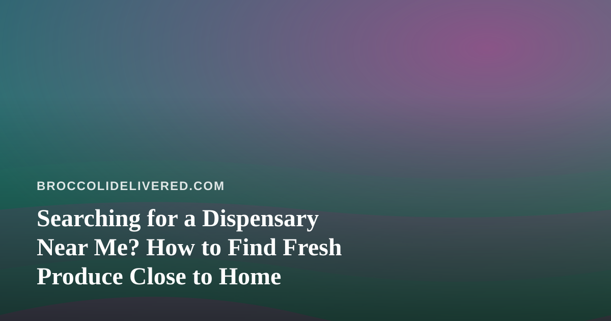Searching for a Dispensary Near Me? How to Find Fresh Produce Close to Home