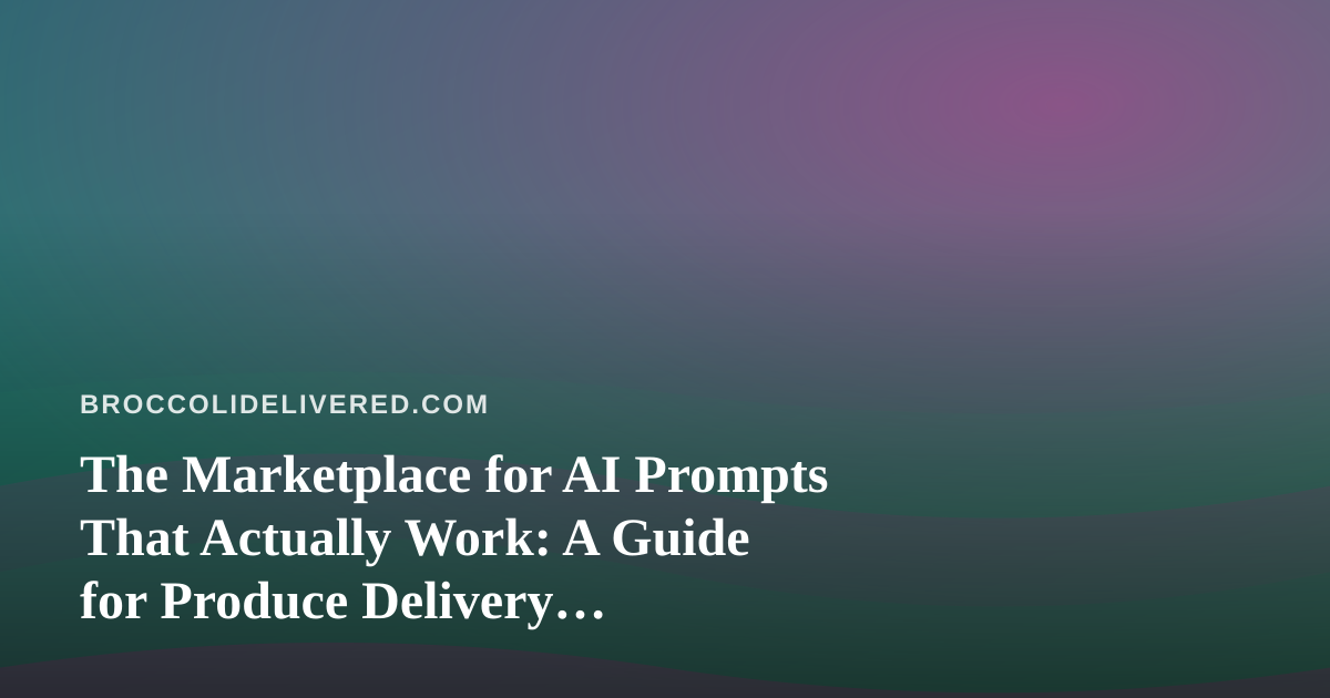 The Marketplace for AI Prompts That Actually Work: A Guide for Produce Delivery Businesses