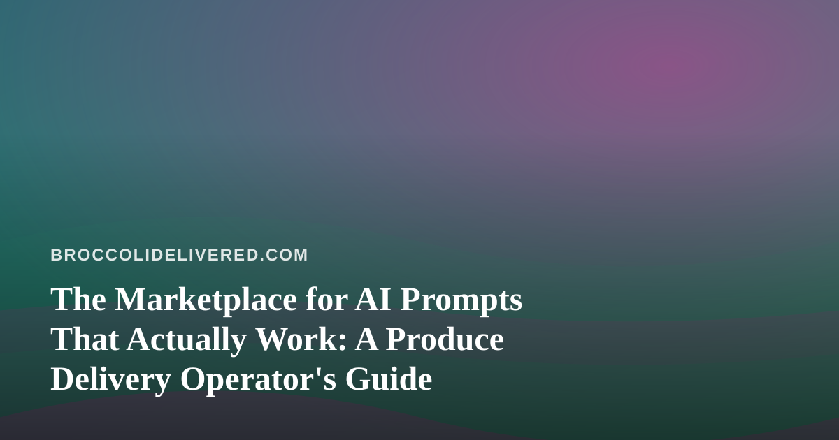The Marketplace for AI Prompts That Actually Work: A Produce Delivery Operator’s Guide