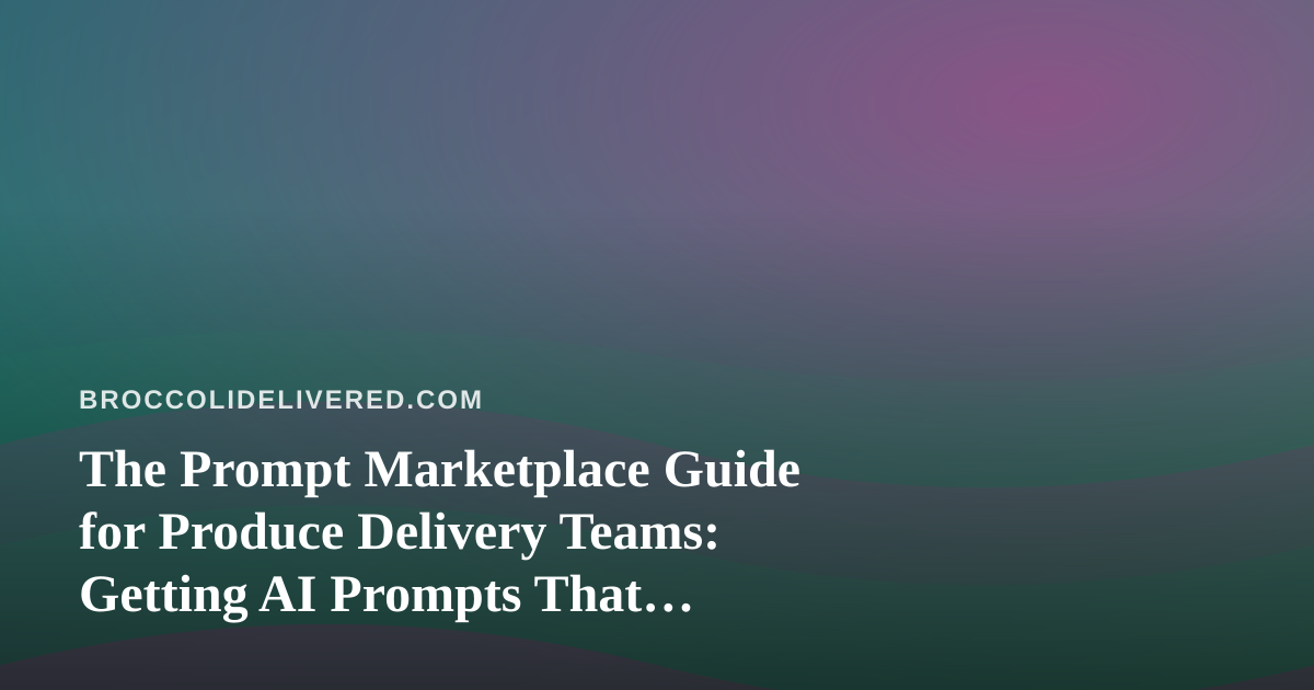 The Prompt Marketplace Guide for Produce Delivery Teams: Getting AI Prompts That Actually Work